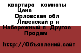 квартира 2 комнаты › Цена ­ 1 400 000 - Орловская обл., Ливенский р-н, Набережный п. Другое » Продам   